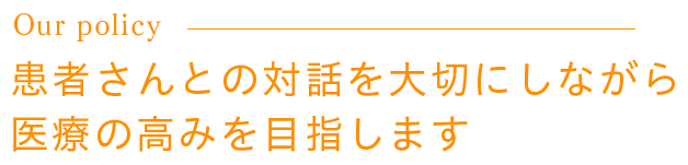 患者さんとの対話を大切にしながら医療の高みを目指します